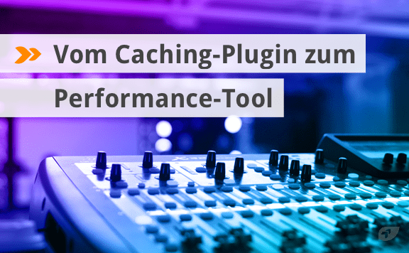 Vom Caching-Plugin zum Performance-Tool