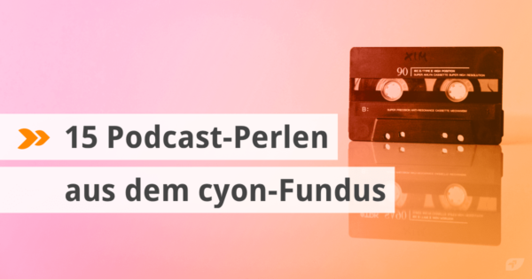 15 Podcast-Perlen aus dem cyon-Fundus
